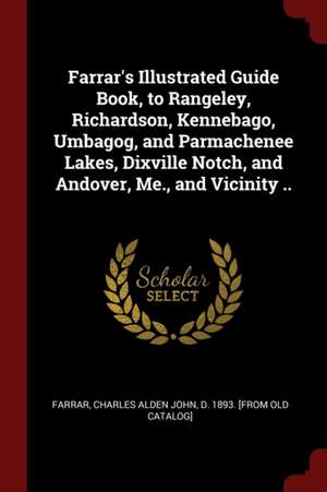 Farrar's Illustrated Guide Book, to Rangeley, Richardson, Kennebago, Umbagog, and Parmachenee Lakes, Dixville Notch, and Andover, Me., and Vicinity .. de Charles Alden John Farrar