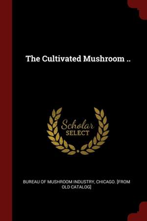 The Cultivated Mushroom .. de Chicago Bureau of Mushroom Industry