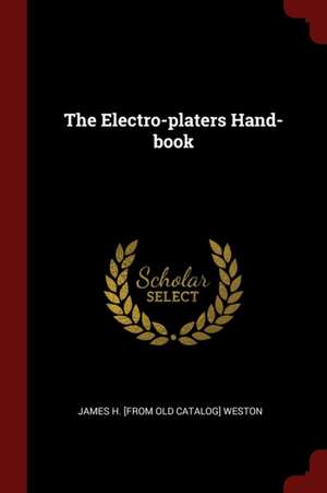 The Electro-Platers Hand-Book de James H. Weston