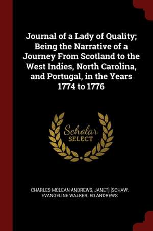 Journal of a Lady of Quality; Being the Narrative of a Journey from Scotland to the West Indies, North Carolina, and Portugal, in the Years 1774 to 17 de Charles Mclean Andrews