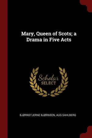 Mary, Queen of Scots; A Drama in Five Acts de Bjrnstjerne Bjrnson