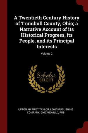 A Twentieth Century History of Trumbull County, Ohio; A Narrative Account of Its Historical Progress, Its People, and Its Principal Interests; Volume de Harriet Taylor Upton