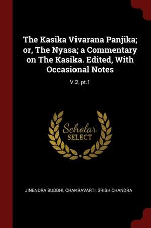 The Kasika Vivarana Panjika; Or, the Nyasa; A Commentary on the Kasika. Edited, with Occasional Notes: V.2, Pt.1 de Jinendra Buddhi