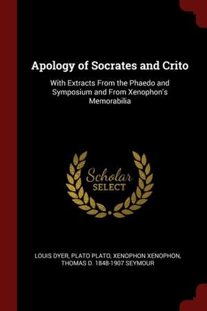 Apology of Socrates and Crito: With Extracts from the Phaedo and Symposium and from Xenophon's Memorabilia de Louis Dyer