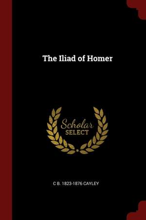 The Iliad of Homer de Charles Bagot Cayley