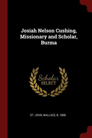 Josiah Nelson Cushing, Missionary and Scholar, Burma de Wallace St John