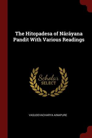 The Hitopadesa of Nârâyana Pandit with Various Readings de Vasudevacharya Ainapure