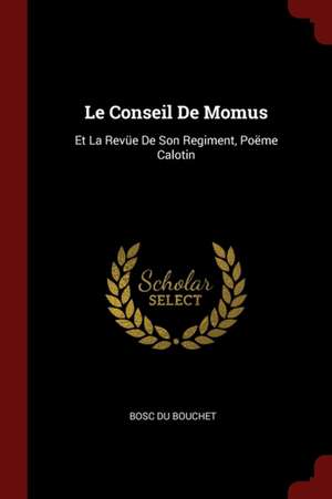 Le Conseil de Momus: Et La Revüe de Son Regiment, Poëme Calotin de Bosc Du Bouchet