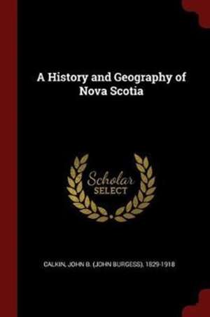 A History and Geography of Nova Scotia de Calkin, John Burgess