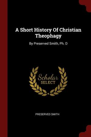 A Short History of Christian Theophagy: By Preserved Smith, Ph. D de Preserved Smith