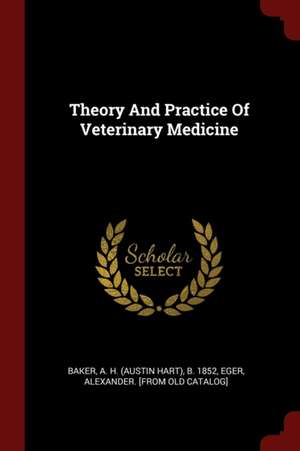 Theory and Practice of Veterinary Medicine de A. H. (Austin Hart) B. Baker