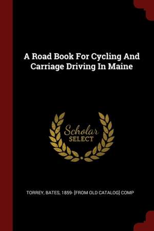 A Road Book for Cycling and Carriage Driving in Maine de Bates Torrey