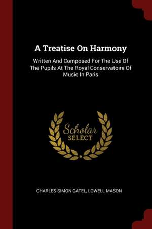 A Treatise on Harmony: Written and Composed for the Use of the Pupils at the Royal Conservatoire of Music in Paris de Charles Simon Catel