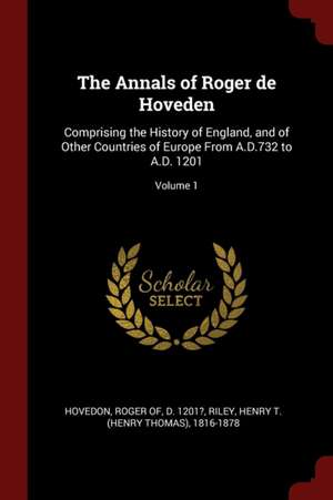 The Annals of Roger de Hoveden: Comprising the History of England, and of Other Countries of Europe from A.D.732 to A.D. 1201; Volume 1 de Roger of D. Hovedon