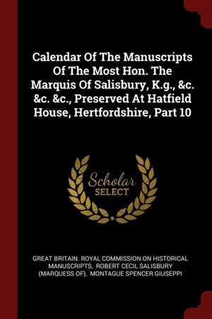 Calendar of the Manuscripts of the Most Hon. the Marquis of Salisbury, K.G., &c. &c. &c., Preserved at Hatfield House, Hertfordshire, Part 10 de Great Britain Royal Commission on Histo