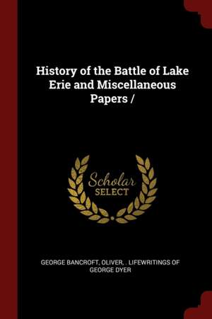 History of the Battle of Lake Erie and Miscellaneous Papers de George Bancroft