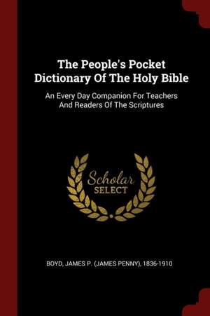 The People's Pocket Dictionary of the Holy Bible: An Every Day Companion for Teachers and Readers of the Scriptures de James Penny Boyd