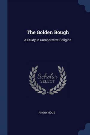 The Golden Bough: A Study in Comparative Religion de Anonymous