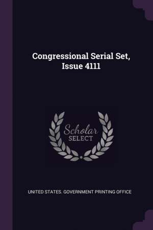 Congressional Serial Set, Issue 4111 de U S Government Printing Office