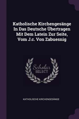 Katholische Kirchengesänge In Das Deutsche Übertragen Mit Dem Latein Zur Seite, Vom J.c. Von Zabuesnig de Katholische Kirchengesänge