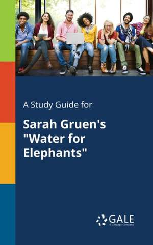 A Study Guide for Sarah Gruen's "Water for Elephants" de Cengage Learning Gale