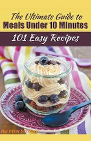 The Ultimate Guide to Meals Under 10 Minutes de Emily Simmons