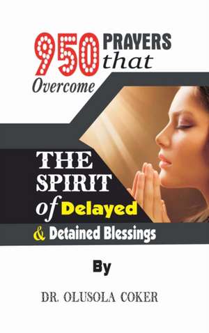 950 Prayers that overcome The Spirit of Delayed and detained Blessings de Olusola Coker