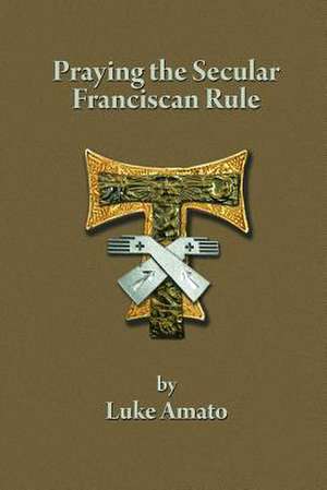 PRAYING THE SECULAR FRANCISCAN RULE de Luke Amato