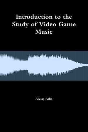 Introduction to the Study of Video Game Music de Alyssa Aska