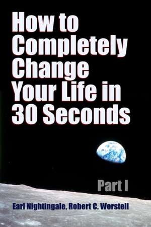 How to Completely Change Your Life in 30 Seconds - Part I de Robert C. Worstell