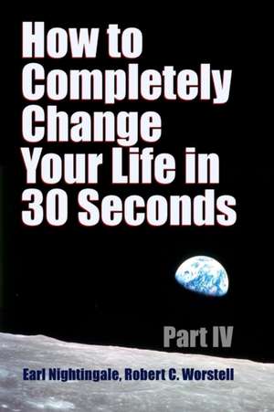 How to Completely Change Your Life in 30 Seconds - Part IV de Robert C. Worstell