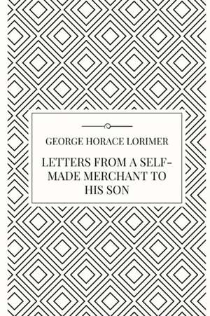 Letters from a Self-Made Merchant to his Son de George Horace Lorimer