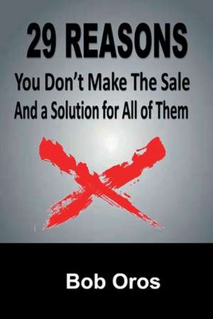 29 Reasons You Don't Make the Sale and a Solution for All of Them de Bob Oros