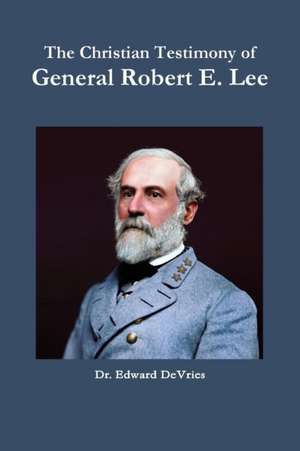 The Christian Testimony of General Robert E. Lee de Edward DeVries