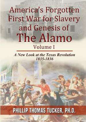 Americaos Forgotten First War for Slavery and Genesis of the Alamo de Phillip Thomas Tucker