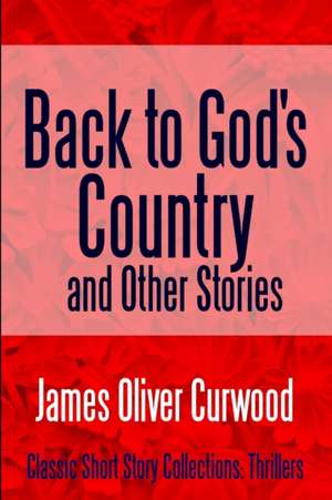 Back to God's Country and Other Stories de James Oliver Curwood