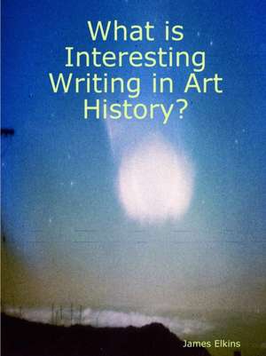 What is Interesting Writing in Art History? de James Elkins