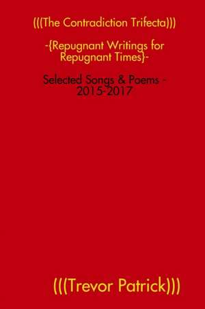 (((The Contradiction Trifecta))) - Selected Songs & Poems - 2015-2017 de Trevor Patrick