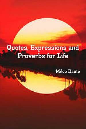 Quotes, Expressions and Proverbs for Life de Milco Baute