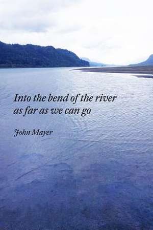 INto the bend of the river as far as we can go de John Mayer