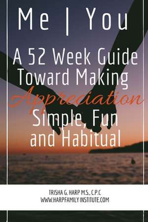 Me | You A 52 Week Guide Toward Making Appreciation Simple and Habitual de Trisha Harp