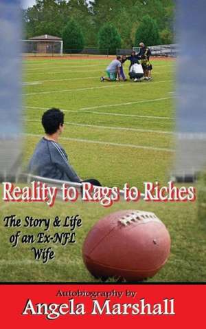 Reality to Rags to Riches - The Story and Life of an Ex-NFL Wife de Angela Marshall