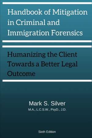 Handbook of Mitigation and Criminal and Immigration Forensics de Mark S. Silver