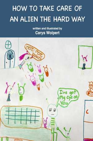 HOW TO TAKE CARE OF AN ALIEN THE HARD WAY de Carys Wolpert