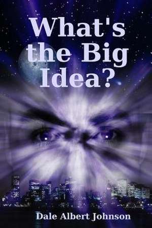 What's the Big Idea? de Dale Albert Johnson