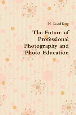 The Future of Professional Photography and Photo Education de N. David King