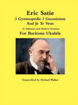 Eric Satie 3 Gymnopedie 3 Gnossienne And Je Te Veux In Tablature and Modern Notation For Baritone Ukulele de Michael Walker