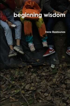 beginning wisdom de Irene Bastounes