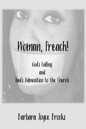 Woman, Preach! God's Calling and Paul's Admonition to the Church de Barbara J. Brooks