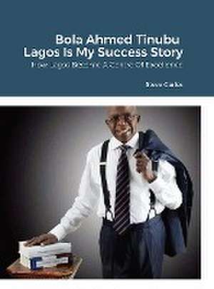 Bola Ahmed Tinubu - Lagos Is My Success Story de Steve Carlos